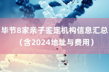 毕节8家亲子鉴定机构信息汇总（含2024地址与费用）