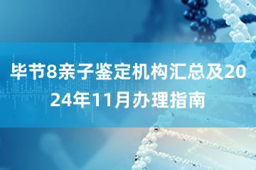 毕节8亲子鉴定机构汇总及2024年11月办理指南