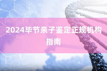 2024毕节亲子鉴定正规机构指南