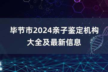 毕节市2024亲子鉴定机构大全及最新信息