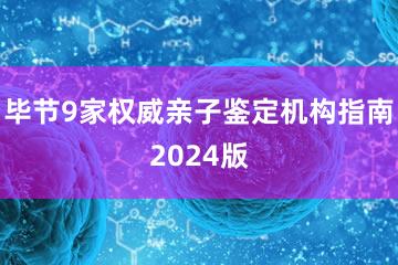 毕节9家权威亲子鉴定机构指南2024版