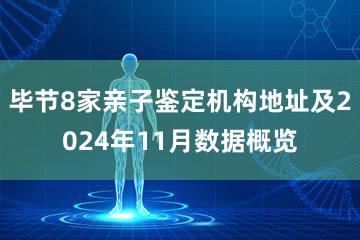 毕节8家亲子鉴定机构地址及2024年11月数据概览