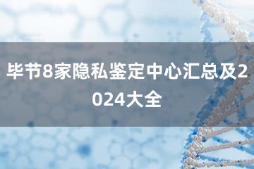 毕节8家隐私鉴定中心汇总及2024大全