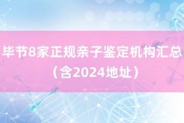 毕节8家正规亲子鉴定机构汇总（含2024地址）