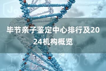 毕节亲子鉴定中心排行及2024机构概览