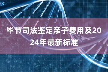 毕节司法鉴定亲子费用及2024年最新标准