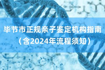 毕节市正规亲子鉴定机构指南（含2024年流程须知）