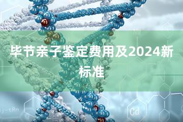 毕节亲子鉴定费用及2024新标准