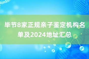 毕节8家正规亲子鉴定机构名单及2024地址汇总