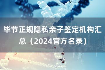 毕节正规隐私亲子鉴定机构汇总（2024官方名录）