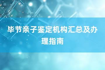 毕节亲子鉴定机构汇总及办理指南