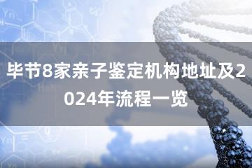 毕节8家亲子鉴定机构地址及2024年流程一览