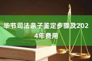 毕节司法亲子鉴定步骤及2024年费用