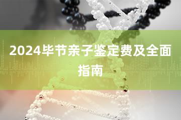 2024毕节亲子鉴定费及全面指南