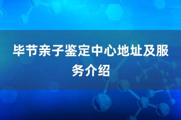 毕节亲子鉴定中心地址及服务介绍