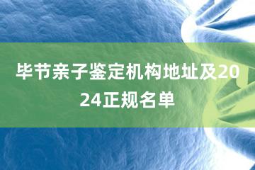 毕节亲子鉴定机构地址及2024正规名单