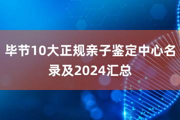 毕节10大正规亲子鉴定中心名录及2024汇总