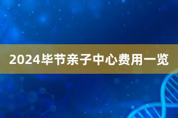 2024毕节亲子中心费用一览