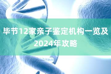 毕节12家亲子鉴定机构一览及2024年攻略