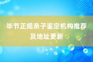 毕节正规亲子鉴定机构推荐及地址更新