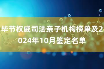 毕节权威司法亲子机构榜单及2024年10月鉴定名单