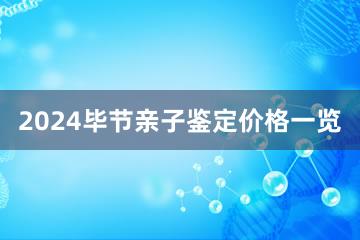 2024毕节亲子鉴定价格一览