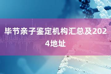 毕节亲子鉴定机构汇总及2024地址