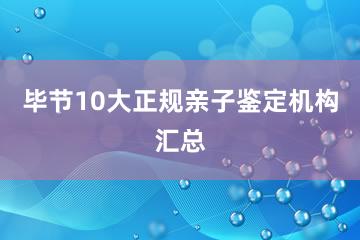 毕节10大正规亲子鉴定机构汇总