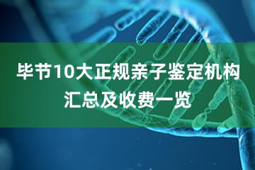 毕节10大正规亲子鉴定机构汇总及收费一览