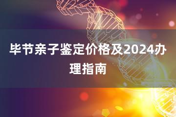 毕节亲子鉴定价格及2024办理指南