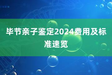 毕节亲子鉴定2024费用及标准速览