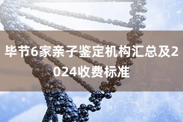 毕节6家亲子鉴定机构汇总及2024收费标准