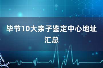 毕节10大亲子鉴定中心地址汇总