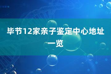 毕节12家亲子鉴定中心地址一览