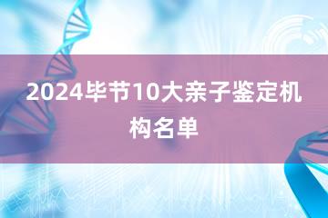 2024毕节10大亲子鉴定机构名单