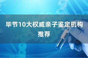 毕节10大权威亲子鉴定机构推荐