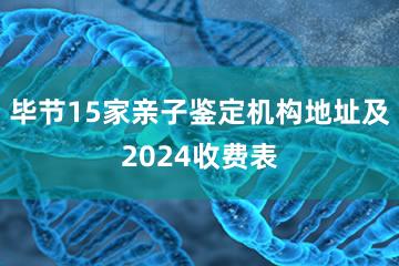 毕节15家亲子鉴定机构地址及2024收费表