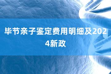 毕节亲子鉴定费用明细及2024新政