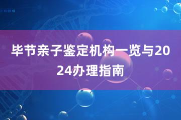 毕节亲子鉴定机构一览与2024办理指南