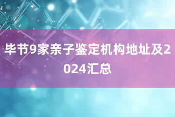 毕节9家亲子鉴定机构地址及2024汇总