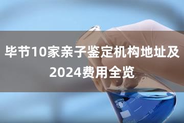 毕节10家亲子鉴定机构地址及2024费用全览