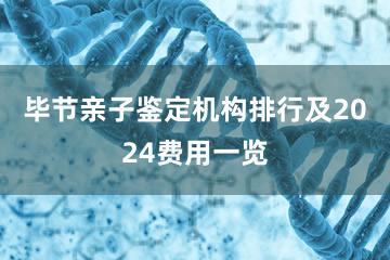 毕节亲子鉴定机构排行及2024费用一览