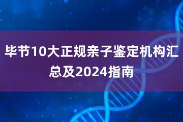 毕节10大正规亲子鉴定机构汇总及2024指南