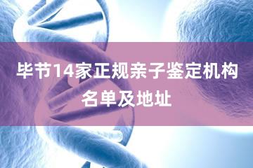 毕节14家正规亲子鉴定机构名单及地址