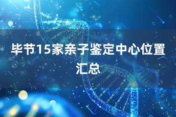 毕节15家亲子鉴定中心位置汇总