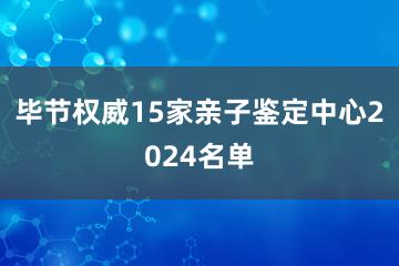 毕节权威15家亲子鉴定中心2024名单