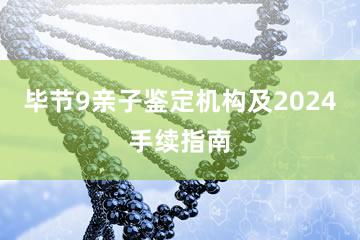 毕节9亲子鉴定机构及2024手续指南