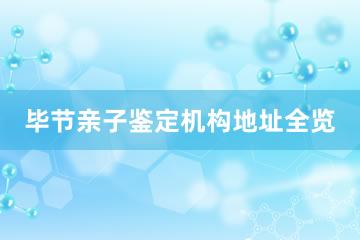 毕节亲子鉴定机构地址全览