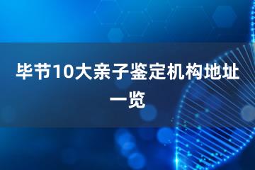 毕节10大亲子鉴定机构地址一览