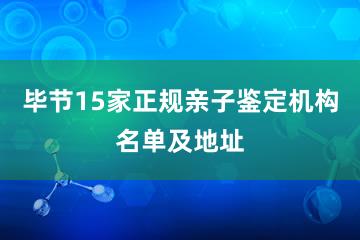 毕节15家正规亲子鉴定机构名单及地址